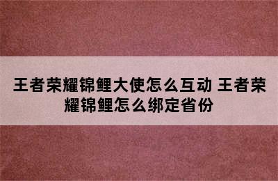 王者荣耀锦鲤大使怎么互动 王者荣耀锦鲤怎么绑定省份